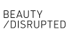 BEAUTY DISRUPTED